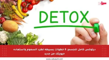 ديتوكس كامل للجسم: 6 خطوات بسيطة لطرد السموم واستعادة حيويتك من جديد
